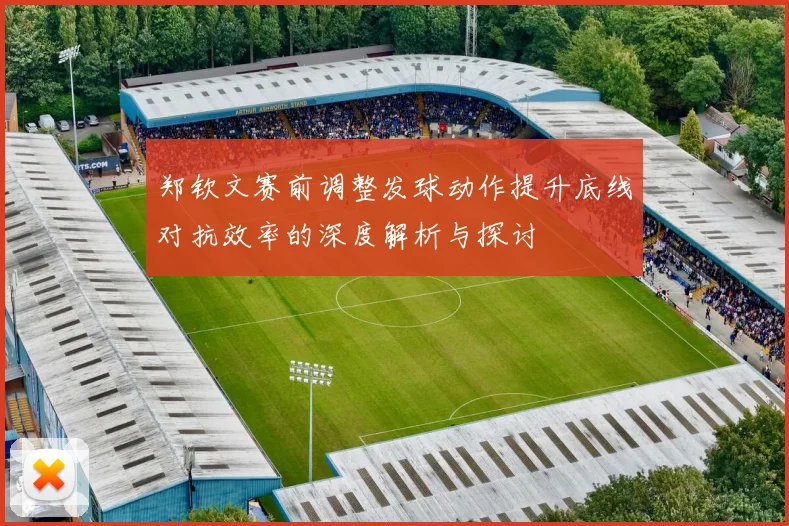 郑钦文赛前调整发球动作提升底线对抗效率的深度解析与探讨