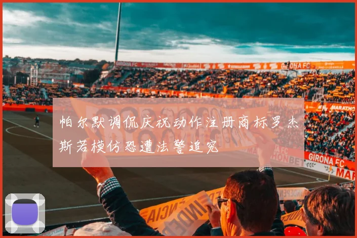 帕尔默调侃庆祝动作注册商标罗杰斯若模仿恐遭法警追究