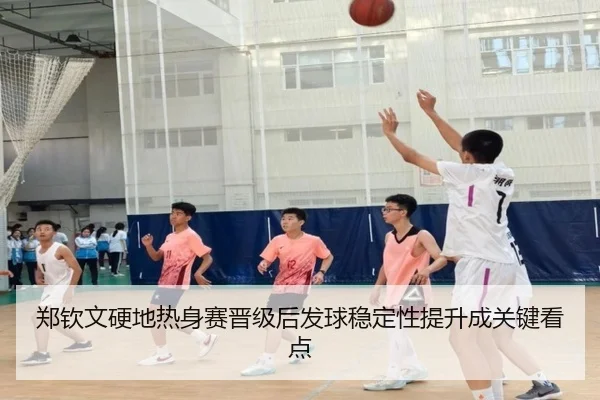 郑钦文硬地热身赛晋级后发球稳定性提升成关键看点